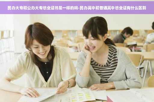 民办大专和公办大专毕业证书是一样的吗-民办高中和普通高中毕业证有什么区别