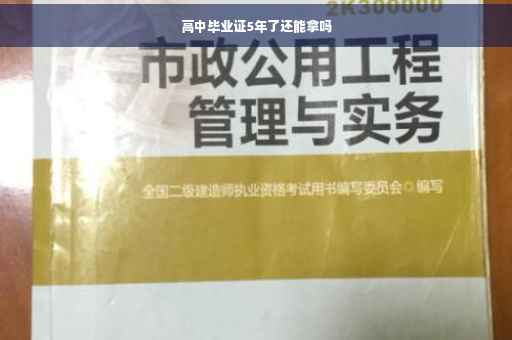 高中毕业证5年了还能拿吗 高中毕业证5年了还能拿吗