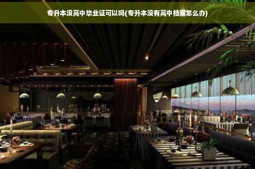 专升本没高中毕业证可以吗(专升本没有高中档案怎么办)