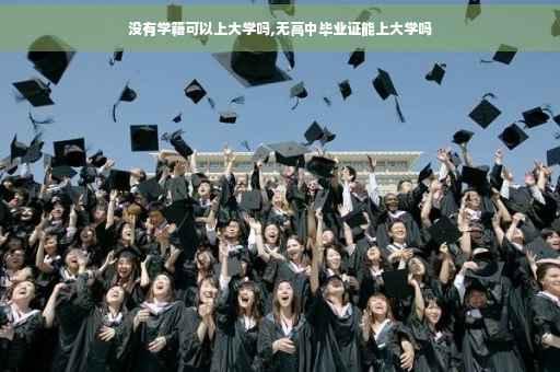 没有学籍可以上大学吗,无高中毕业证能上大学吗