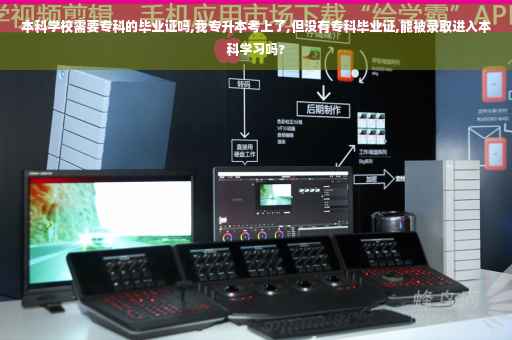本科学校需要专科的毕业证吗,我专升本考上了,但没有专科毕业证,能被录取进入本科学习吗?