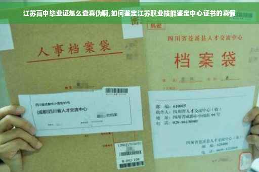 江苏高中毕业证怎么查真伪啊,如何鉴定江苏职业技能鉴定中心证书的真假