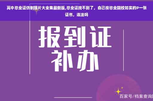高中毕业证仿制图片大全集最新版,毕业证找不到了，自己按毕业院校如实的P一张证书，违法吗
