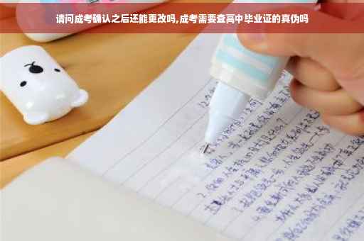 请问成考确认之后还能更改吗,成考需要查高中毕业证的真伪吗