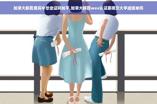 加拿大移民查高中毕业证吗知乎,加拿大移民wes认证要提交大学成绩单吗 加拿大移民查高中毕业证吗知乎,加拿大移民wes认证要提交大学成绩单吗