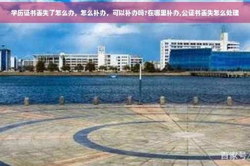 学历证书丢失了怎么办,怎么补办,可以补办吗?在哪里补办,公证书丢失怎么处理 学历证书丢失了怎么办,怎么补办,可以补办吗?在哪里补办,公证书丢失怎么处理