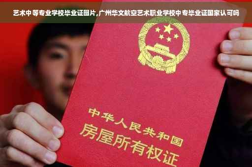 艺术中等专业学校毕业证图片,广州华文航空艺术职业学校中专毕业证国家认可吗