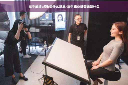 高中成绩a类b类什么意思-高中毕业证等级是什么