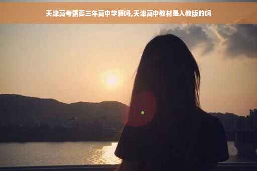 天津高考需要三年高中学籍吗,天津高中教材是人教版的吗