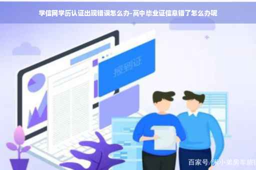 学信网学历认证出现错误怎么办-高中毕业证信息错了怎么办呢
