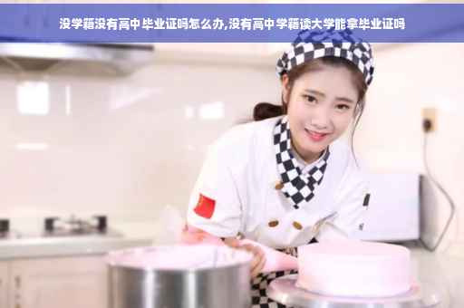 没学籍没有高中毕业证吗怎么办,没有高中学籍读大学能拿毕业证吗