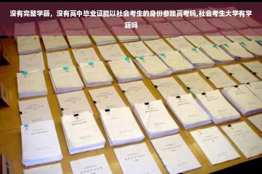 没有完整学籍，没有高中毕业证能以社会考生的身份参加高考吗,社会考生大学有学籍吗