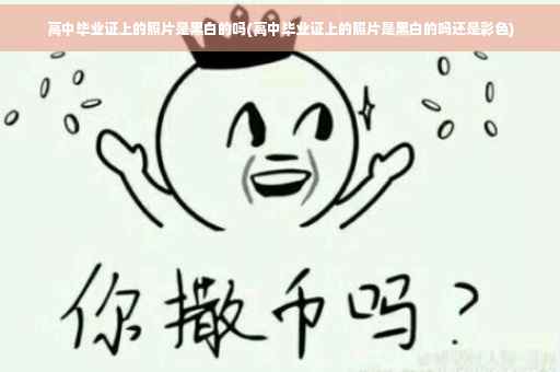 高中毕业证上的照片是黑白的吗(高中毕业证上的照片是黑白的吗还是彩色)
