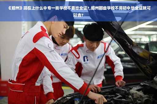 《郑州》现在上什么中专一类学校不要毕业证?,郑州那些学校不用初中毕业证就可以去?