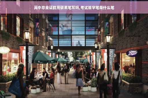 高中毕业证能用碳素笔写吗,考试签字笔是什么笔