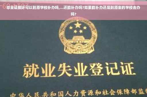 毕业证损坏可以到原学校补办吗,...还能补办吗?如果能补办还是到原来的学校去办吗?