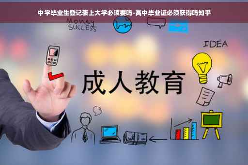 中学毕业生登记表上大学必须要吗-高中毕业证必须获得吗知乎