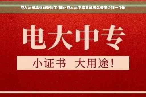 成人高考毕业证好找工作吗-成人高中毕业证怎么考多少钱一个啊