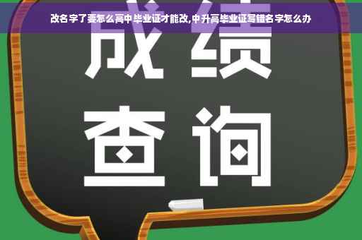 改名字了要怎么高中毕业证才能改,中升高毕业证写错名字怎么办