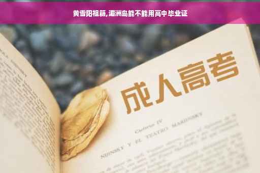黄雪阳祖籍,湄洲岛能不能用高中毕业证