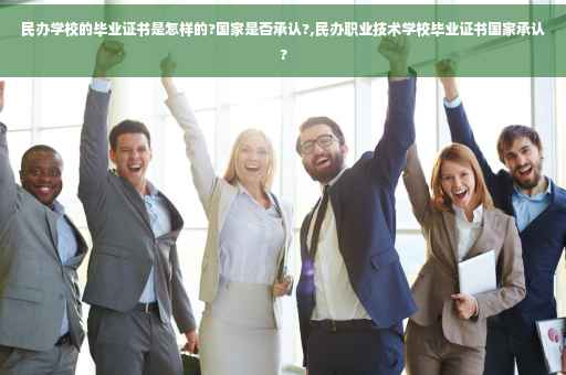 民办学校的毕业证书是怎样的?国家是否承认?,民办职业技术学校毕业证书国家承认?