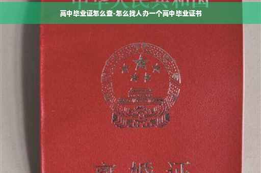 高中毕业证怎么查-怎么找人办一个高中毕业证书