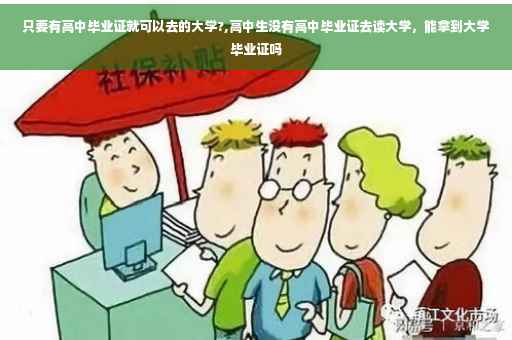 只要有高中毕业证就可以去的大学?,高中生没有高中毕业证去读大学，能拿到大学毕业证吗