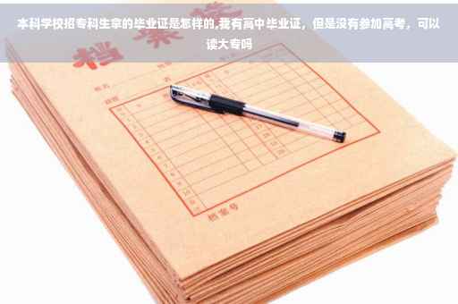 本科学校招专科生拿的毕业证是怎样的,我有高中毕业证，但是没有参加高考，可以读大专吗
