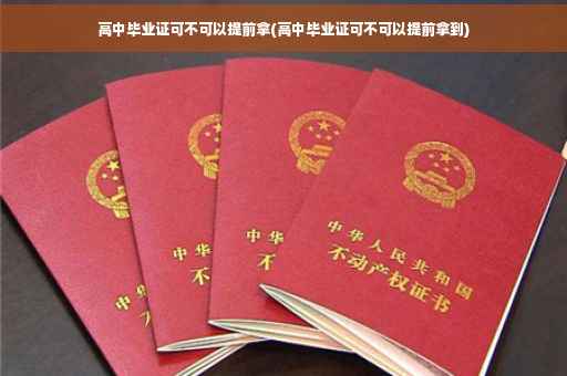 高中毕业证可不可以提前拿(高中毕业证可不可以提前拿到)