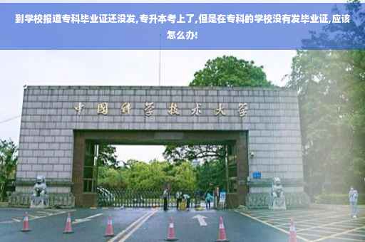 到学校报道专科毕业证还没发,专升本考上了,但是在专科的学校没有发毕业证,应该怎么办!