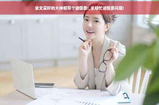 求文采好的大神帮写个请假条!,求帮忙请假条问题!