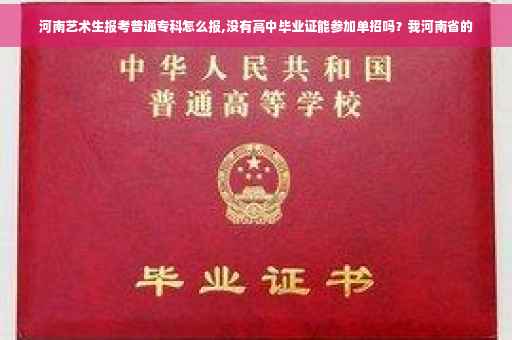 河南艺术生报考普通专科怎么报,没有高中毕业证能参加单招吗？我河南省的