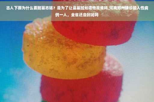 古人下葬为什么要附墓志铭？是为了让盗墓贼知道他是谁吗,河南郑州确诊输入性病例一人，全省还会封闭吗