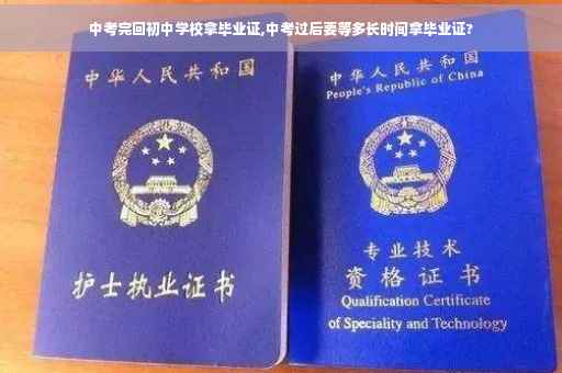 中考完回初中学校拿毕业证,中考过后要等多长时间拿毕业证?