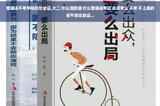 普通话不考学校扣毕业证,大二 什么选修课 什么普通话考试 必须考么 不考 不上真的会不给毕业证...