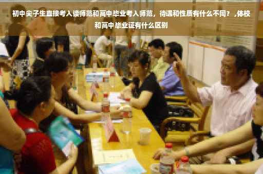 初中尖子生直接考入读师范和高中毕业考入师范，待遇和性质有什么不同？ ,体校和高中毕业证有什么区别