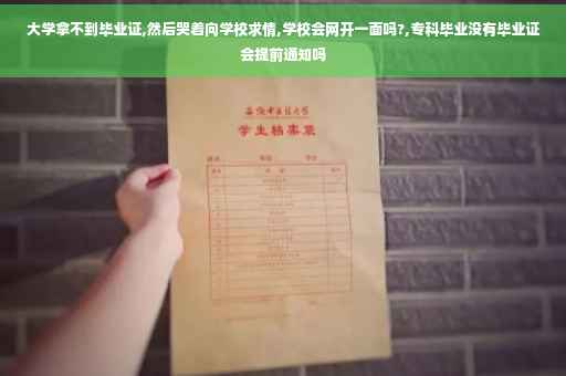 大学拿不到毕业证,然后哭着向学校求情,学校会网开一面吗?,专科毕业没有毕业证会提前通知吗