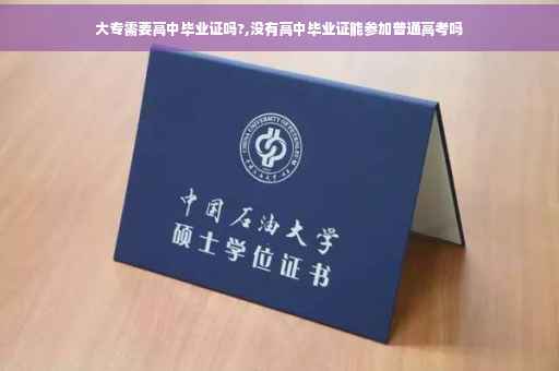 大专需要高中毕业证吗?,没有高中毕业证能参加普通高考吗