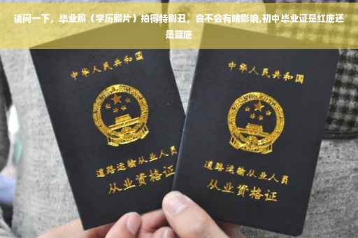 请问一下，毕业照（学历照片）拍得特别丑，会不会有啥影响,初中毕业证是红底还是蓝底