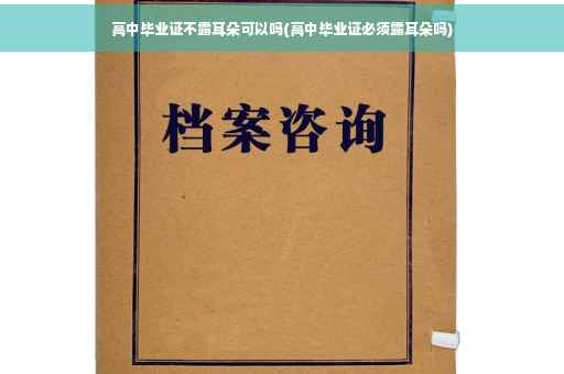 高中毕业证不露耳朵可以吗(高中毕业证必须露耳朵吗)