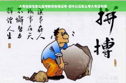 大专在校生怎么报考教师资格证考-初中以后怎么考大专证书呢