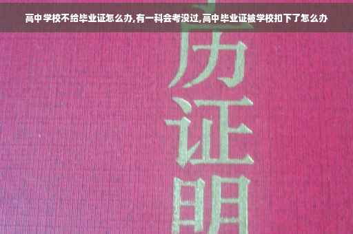 高中学校不给毕业证怎么办,有一科会考没过,高中毕业证被学校扣下了怎么办