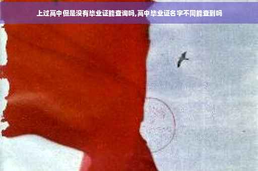 上过高中但是没有毕业证能查询吗,高中毕业证名字不同能查到吗