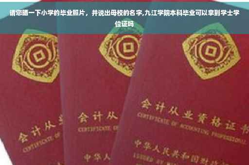 请您晒一下小学的毕业照片，并说出母校的名字,九江学院本科毕业可以拿到学士学位证吗