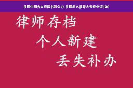 往届生想去大专教书怎么办-往届怎么报考大专专业证书的