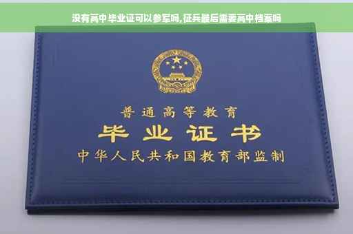 没有高中毕业证可以参军吗,征兵最后需要高中档案吗