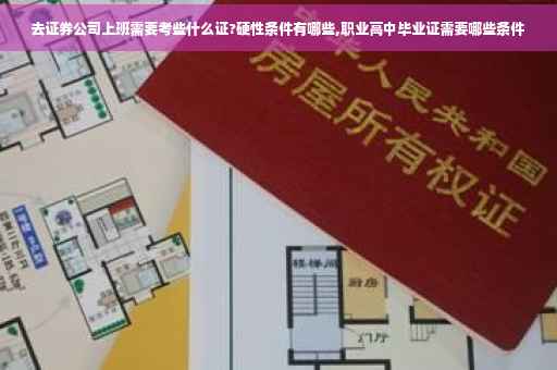 去证券公司上班需要考些什么证?硬性条件有哪些,职业高中毕业证需要哪些条件