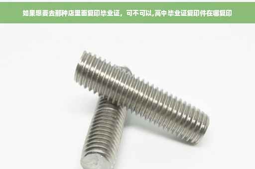 如果想要去那种店里面复印毕业证，可不可以,高中毕业证复印件在哪复印