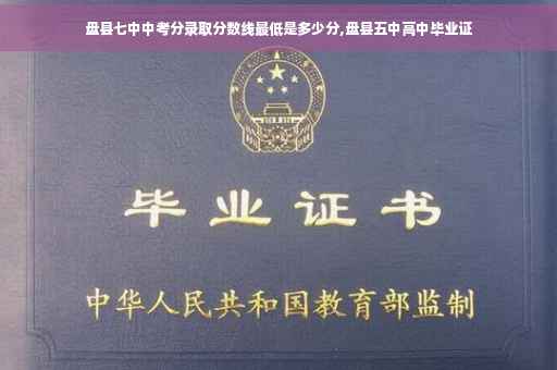 盘县七中中考分录取分数线最低是多少分,盘县五中高中毕业证