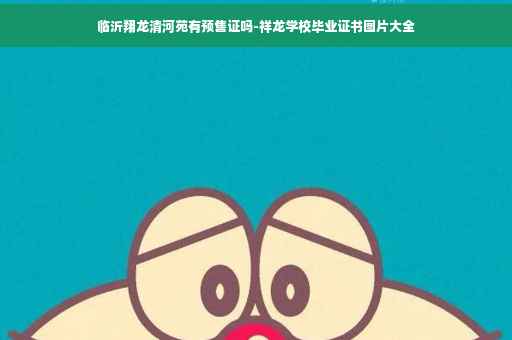 临沂翔龙清河苑有预售证吗-祥龙学校毕业证书图片大全